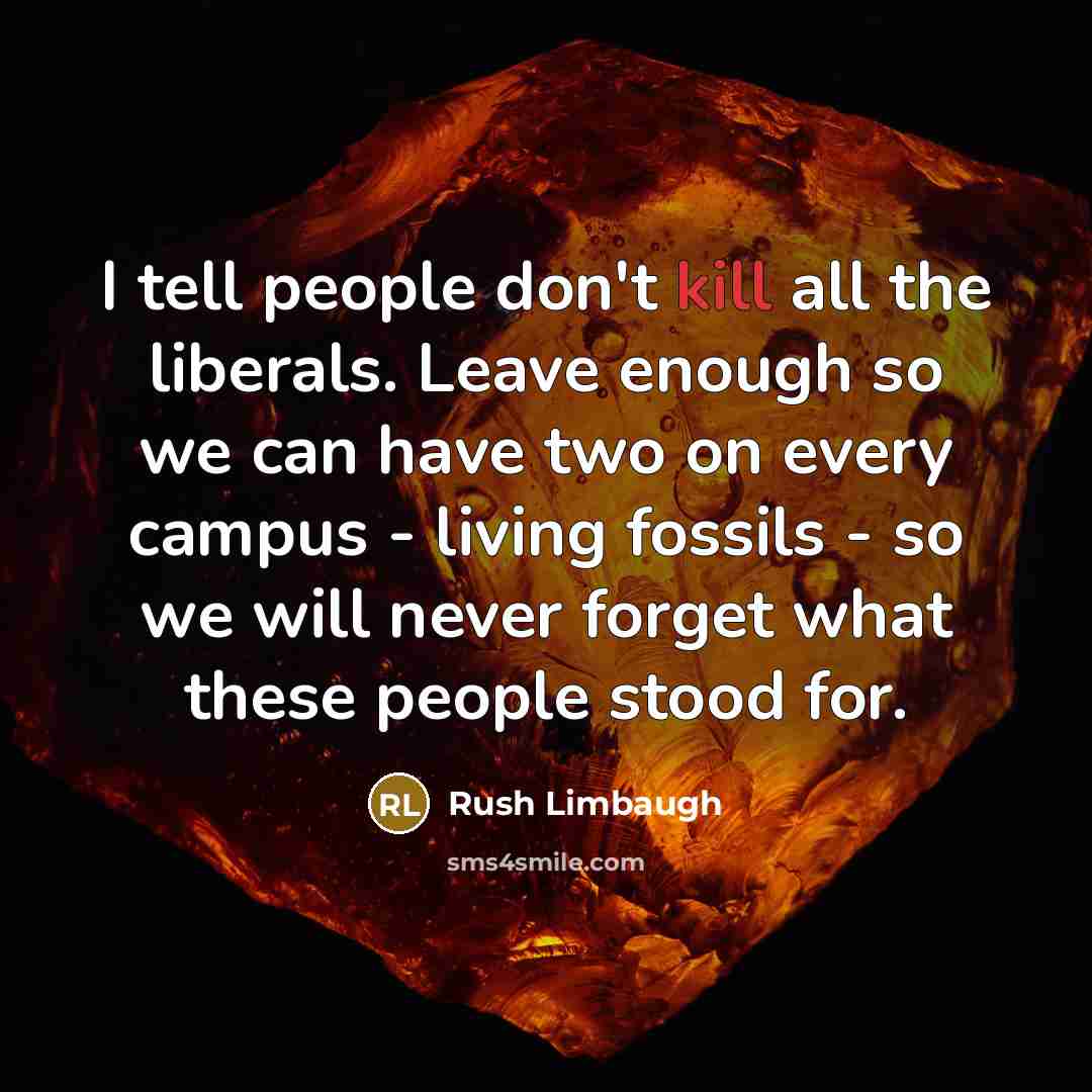 “I tell people don't kill all the liberals. Leave enough…” quote by Rush Limbaugh