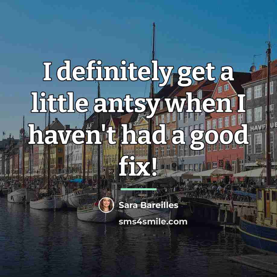 “I definitely get a little antsy when I haven't had…” quote by Sara Bareilles