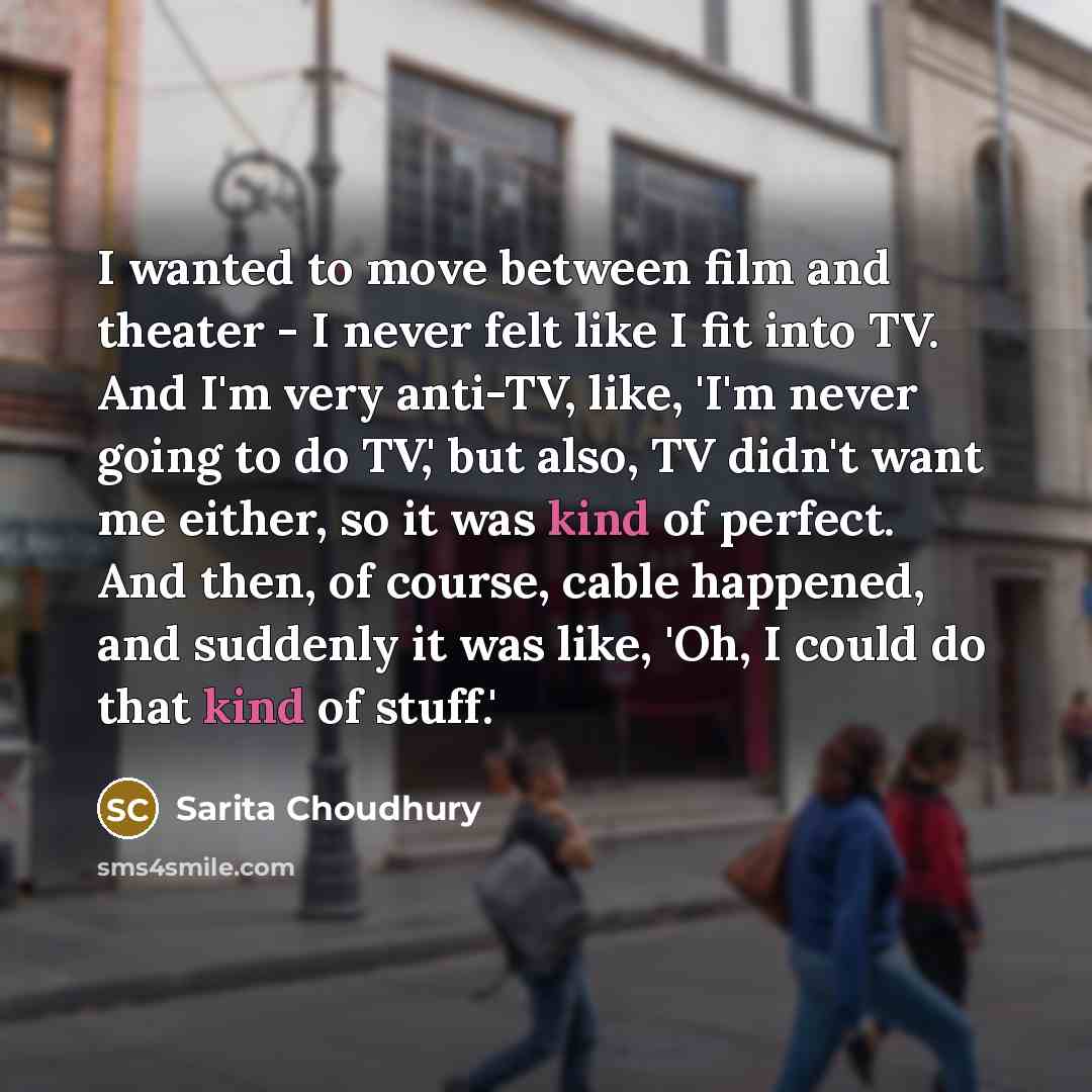“I wanted to move between film and theater - I…” quote by Sarita Choudhury