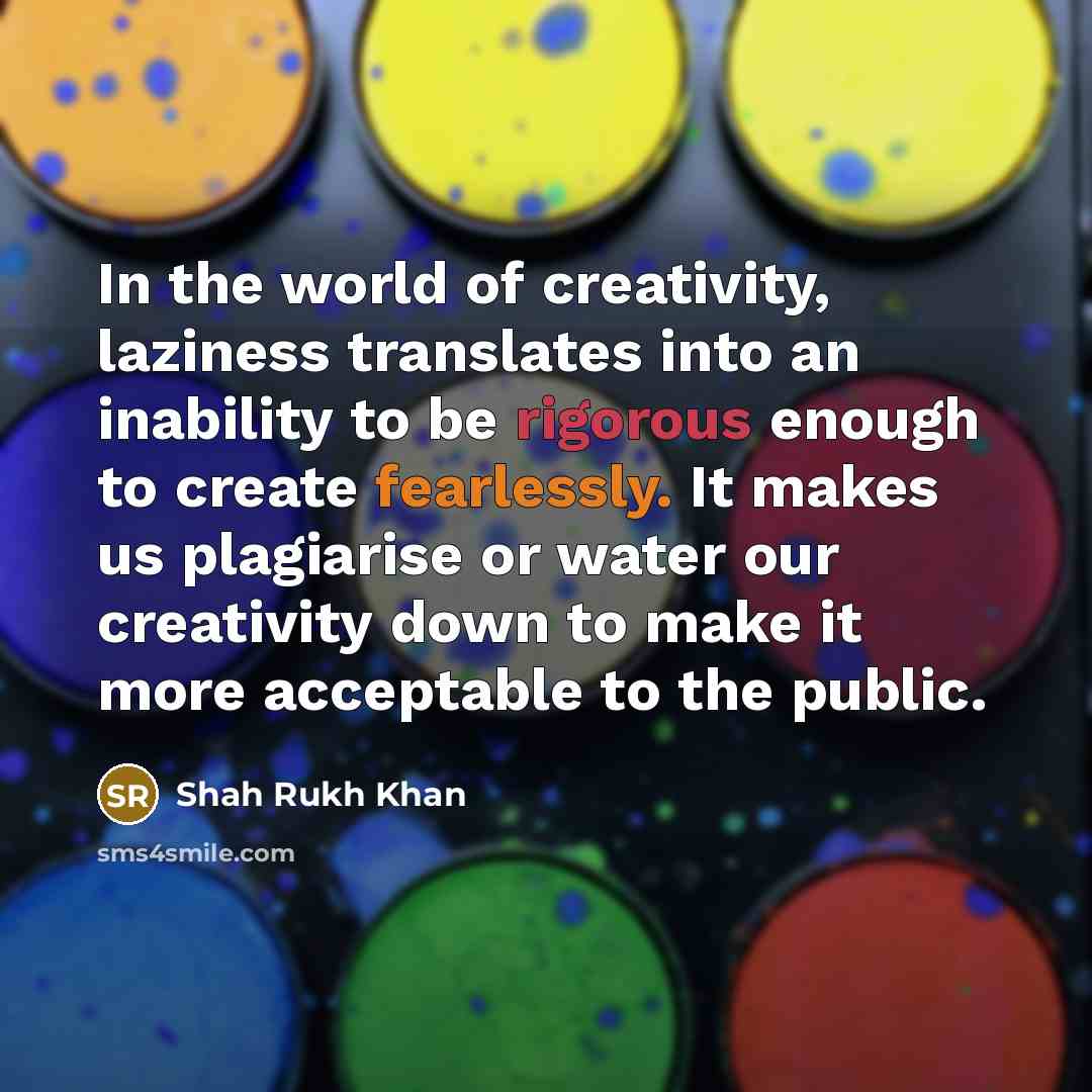 “In the world of creativity, laziness translates into an inability…” quote by Shah Rukh Khan