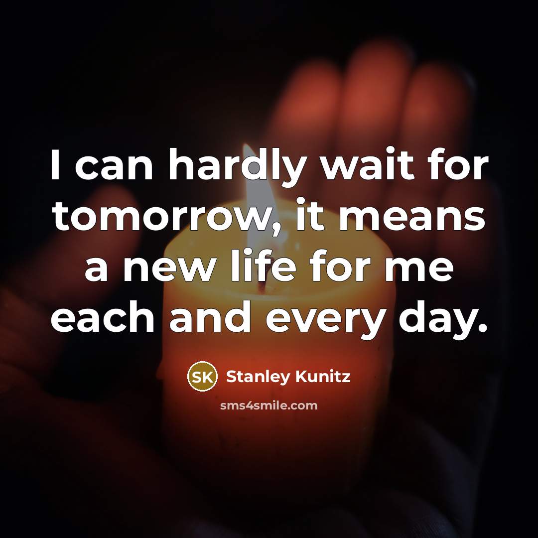 “I can hardly wait for tomorrow, it means a new…” quote by Stanley Kunitz