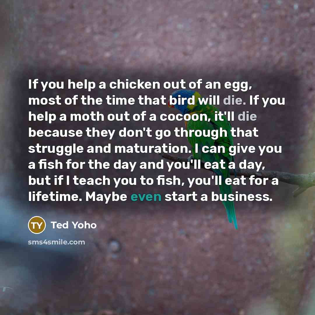 “If you help a chicken out of an egg, most…” quote by Ted Yoho