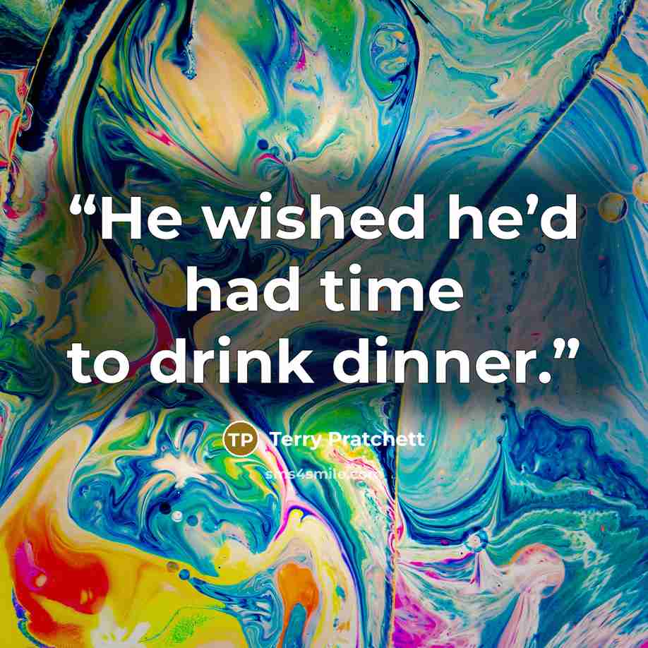 “He wished he’d had time to drink dinner.” quote by Terry Pratchett