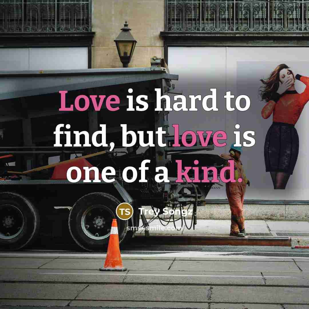 “Love is hard to find, but love is one of a kind.” quote by Trey Songz