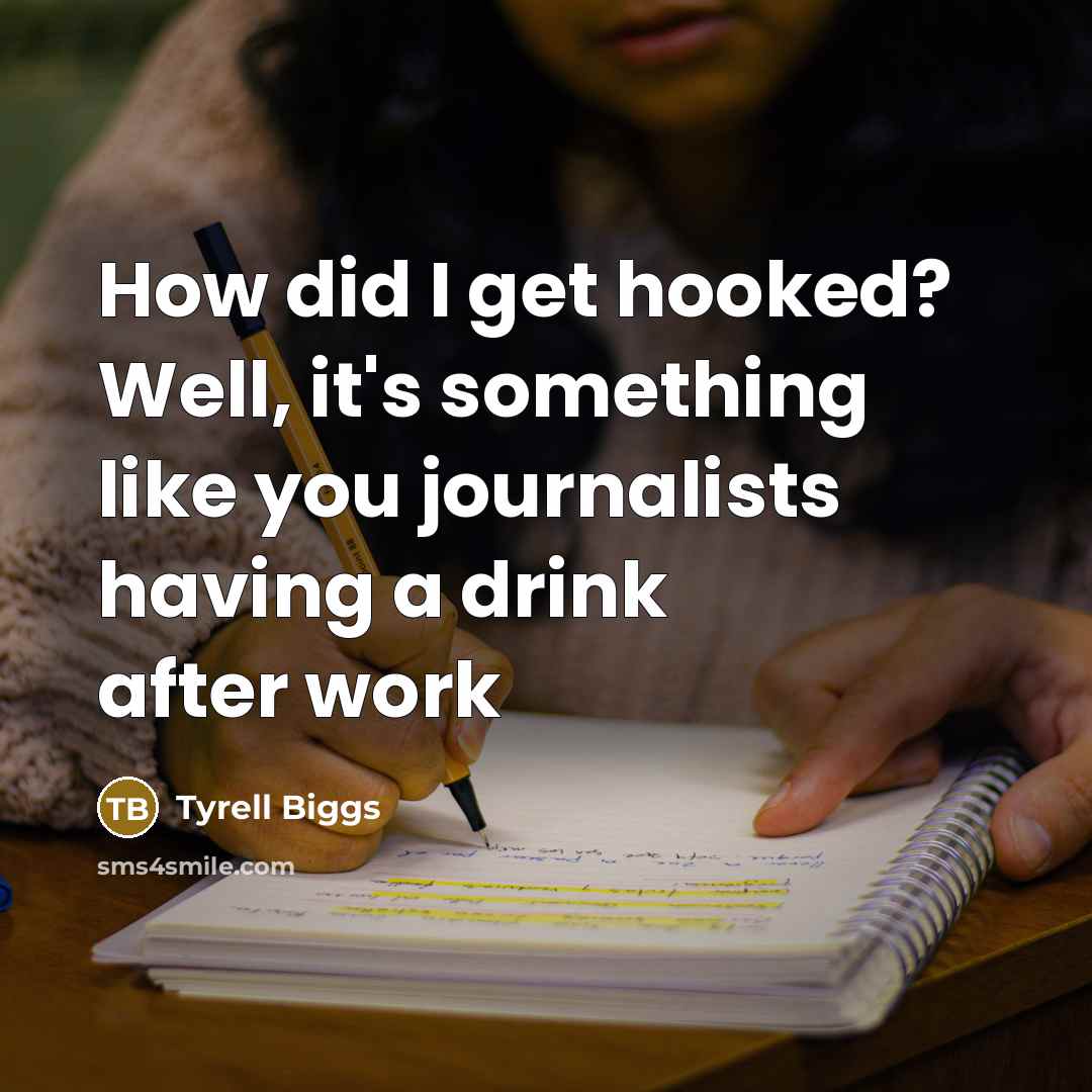 “How did I get hooked? Well, it's something like you journalists having a drink after work” quote by Tyrell Biggs
