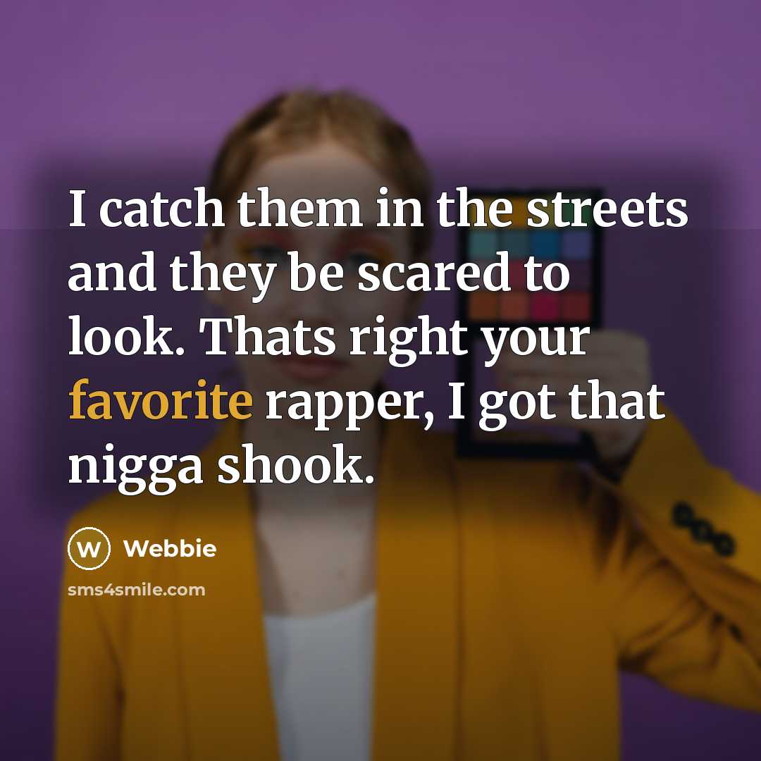 “I catch them in the streets and they be scared to look. Thats right your favorite rapper, I got that nigga shook.” quote by Webbie