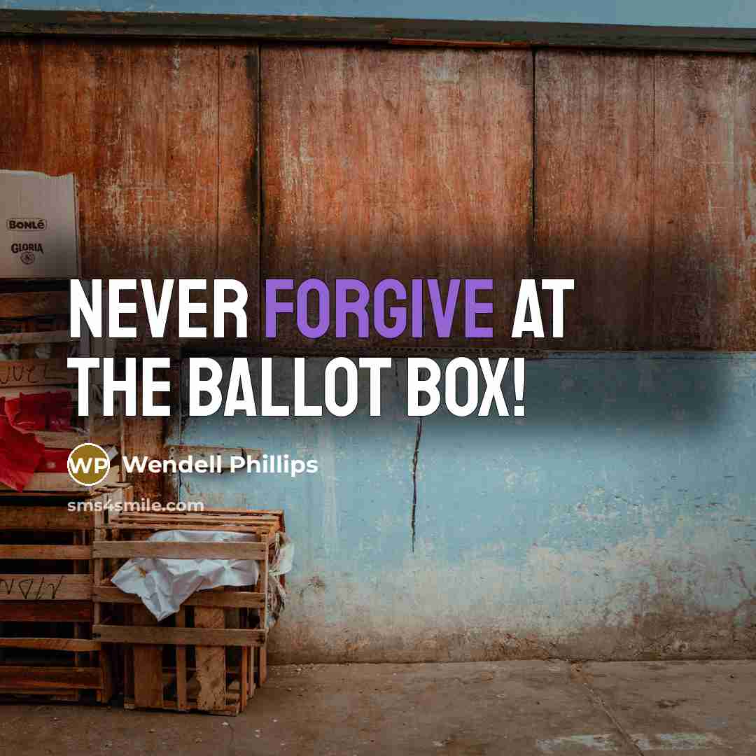 “Never forgive at the ballot box!…” quote by Wendell Phillips