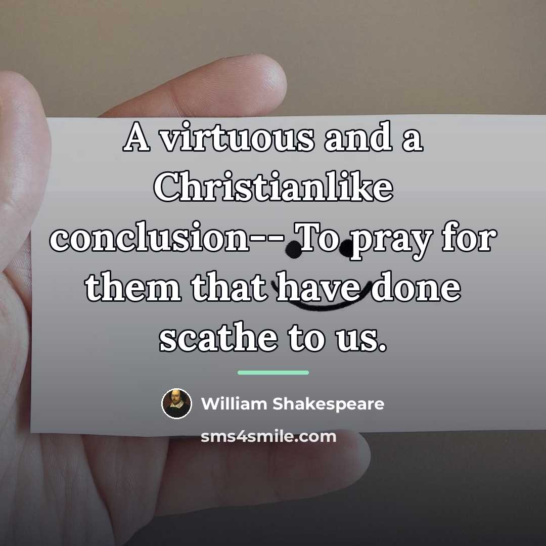 “A virtuous and a Christianlike conclusion-- To pray for them…” quote by William Shakespeare