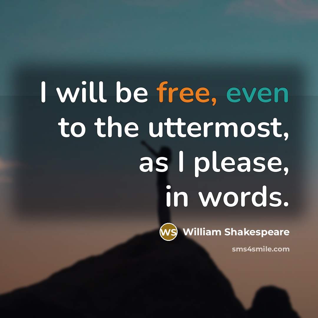 “I will be free, even to the uttermost, as I please, in words.” quote by William Shakespeare