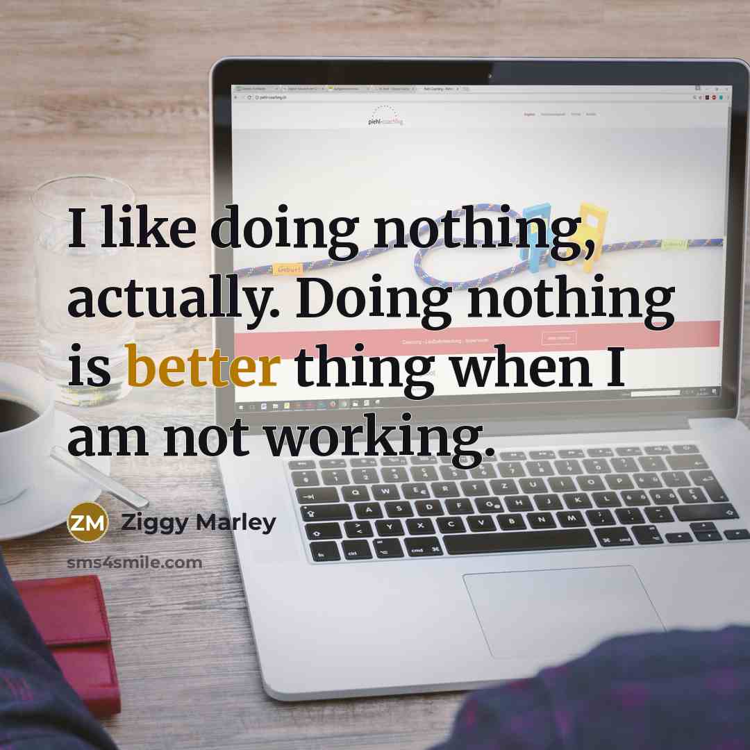 “I like doing nothing, actually. Doing nothing is better thing when I am not working.” quote by Ziggy Marley