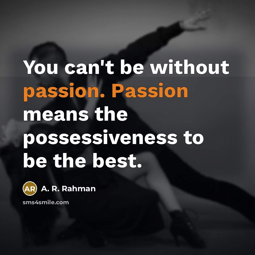 “You can't be without passion. Passion means the possessiveness to…” quote by A. R. Rahman
