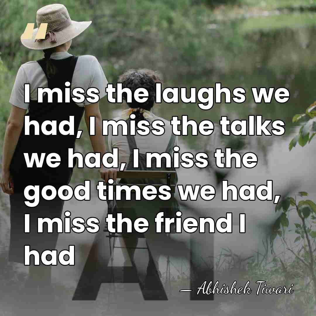 I miss the laughs we had, I miss the talks we had,&hellip; - Abhishek Tiwari