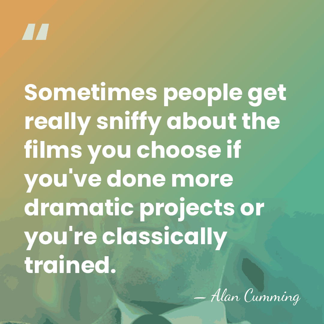 Sometimes people get really sniffy about the films you choose if you've&hellip; - Alan Cumming