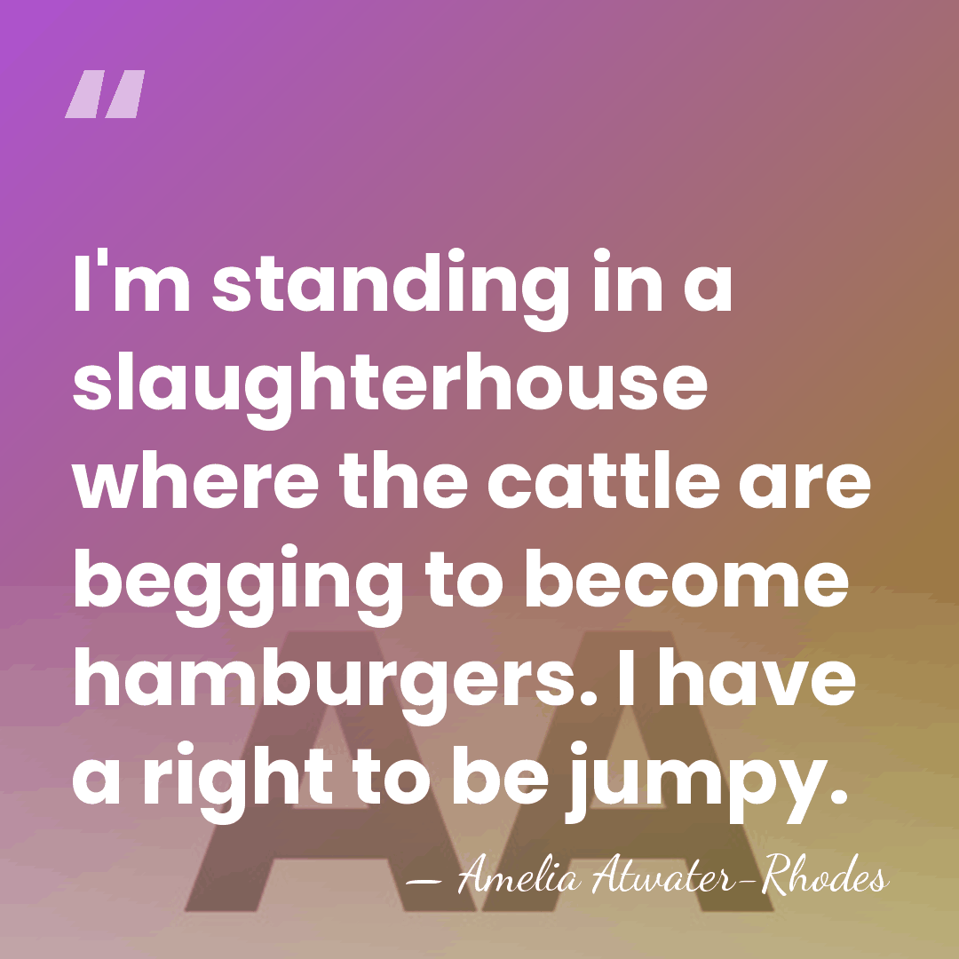 I'm standing in a slaughterhouse where the cattle are begging to become&hellip; - Amelia Atwater-Rhodes