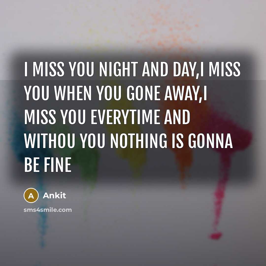 “I miss You night and day,i miss You when You gone away,i miss You everytime and withou You nothing is gonna be fine” quote by Ankit