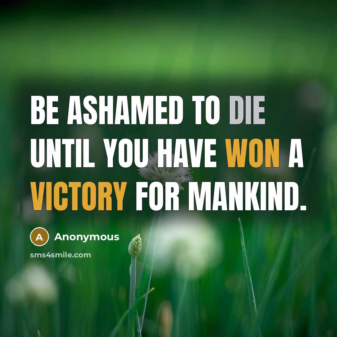 “Be ashamed to die until you have won a victory for mankind.” quote by Anonymous