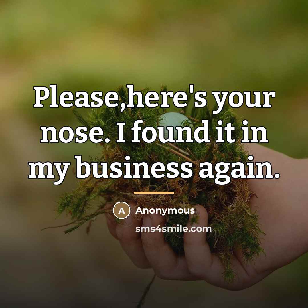 “Please,here's your nose. I found it in my business again.…” quote by Anonymous