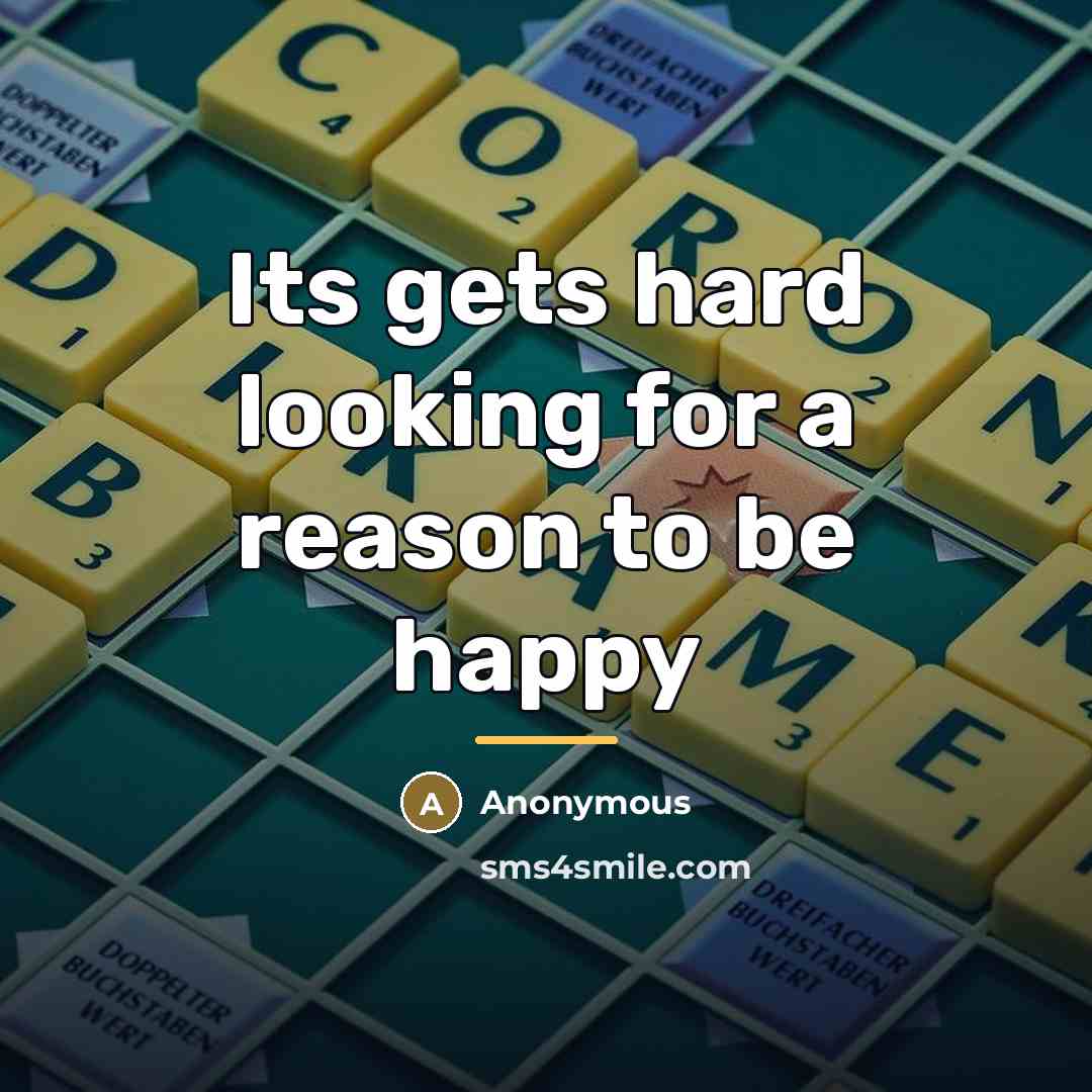 “Its gets hard looking for a reason to be happy…” quote by Anonymous