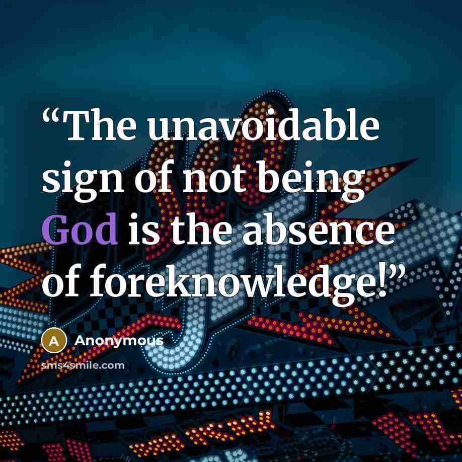 “The unavoidable sign of not being God is the absence of foreknowledge!” quote by Anonymous