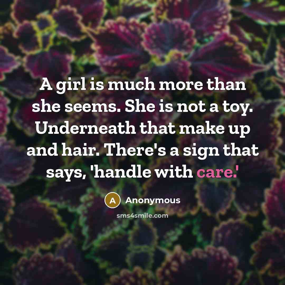 “A girl is much more than she seems. She is not a toy. Underneath that make up and hair. There's a sign that says, 'handle with care.'” quote by Anonymous