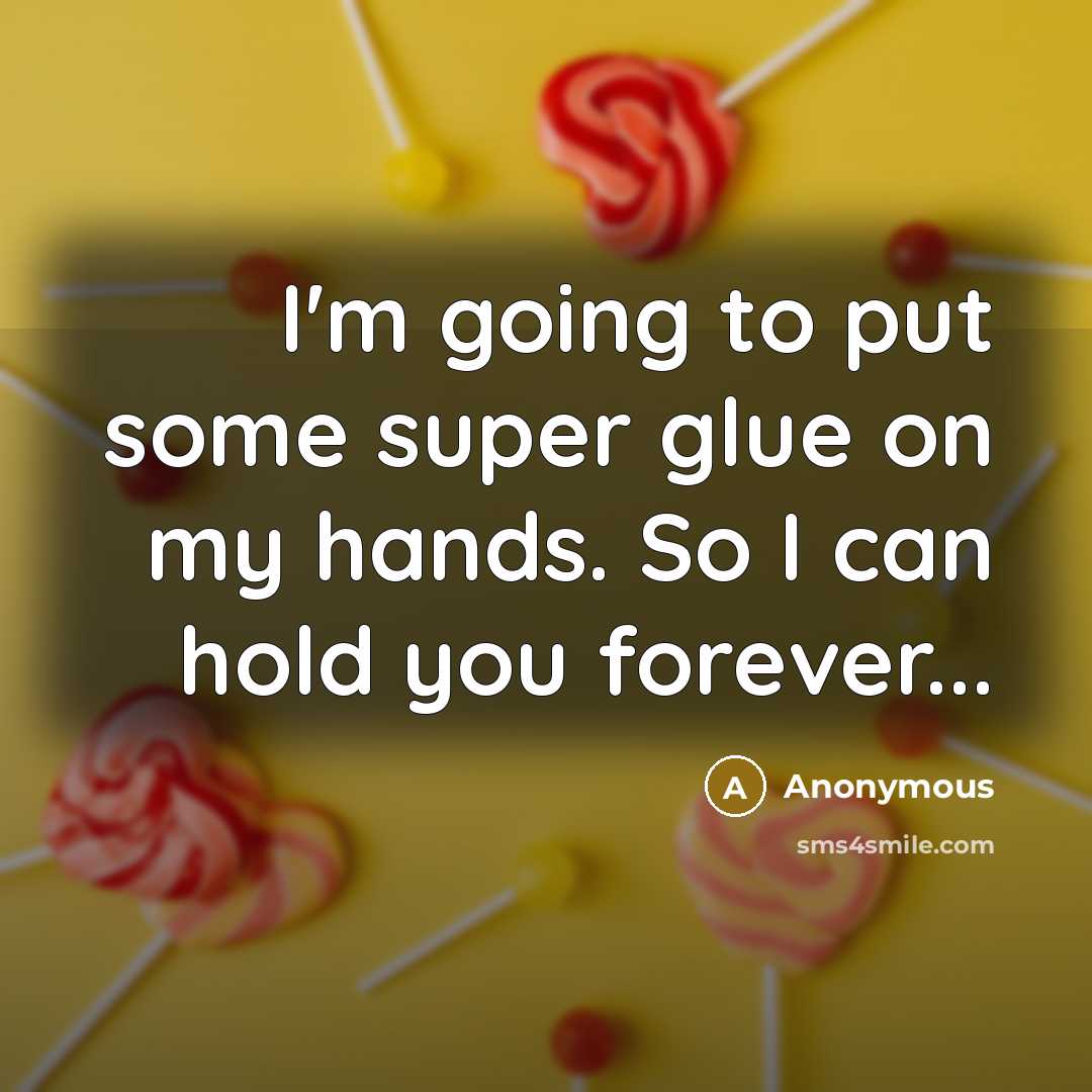 “I'm going to put some super glue on my hands. So I can hold you forever...” quote by Anonymous