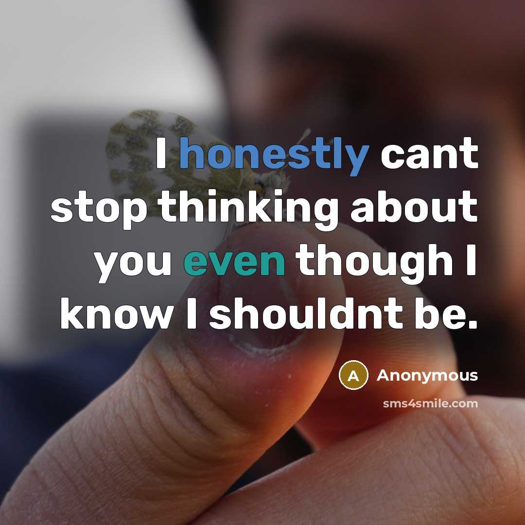 “I honestly cant stop thinking about you even though I know I shouldnt be.” quote by Anonymous