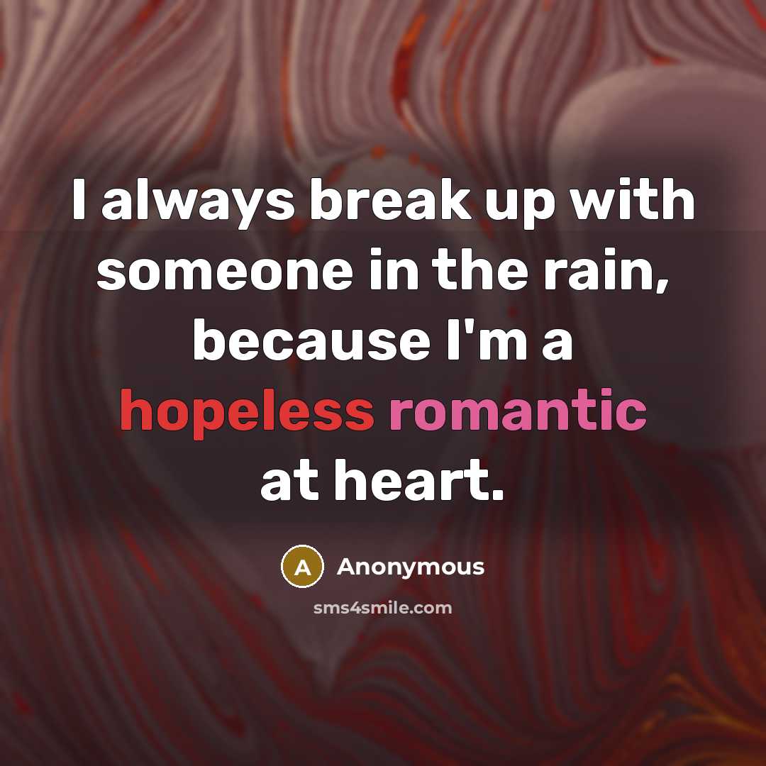 “I always break up with someone in the rain, because I'm a hopeless romantic at heart.” quote by Anonymous
