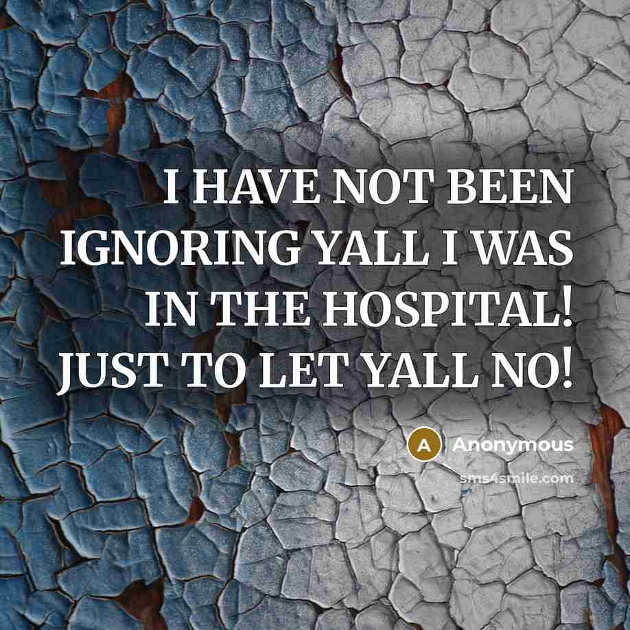 “I HAVE NOT BEEN IGNORING YALL I WAS IN THE HOSPITAL! JUST TO LET YALL NO!” quote by Anonymous