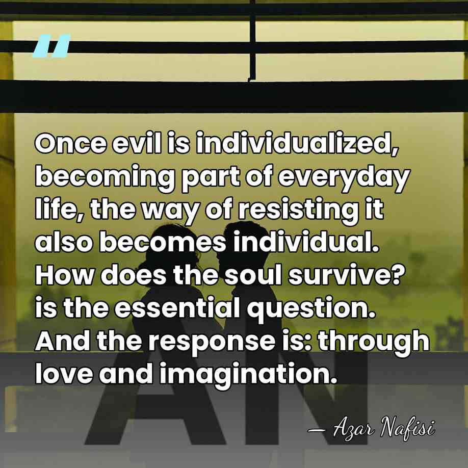 Once evil is individualized, becoming part of everyday life, the way of&hellip; - Azar Nafisi