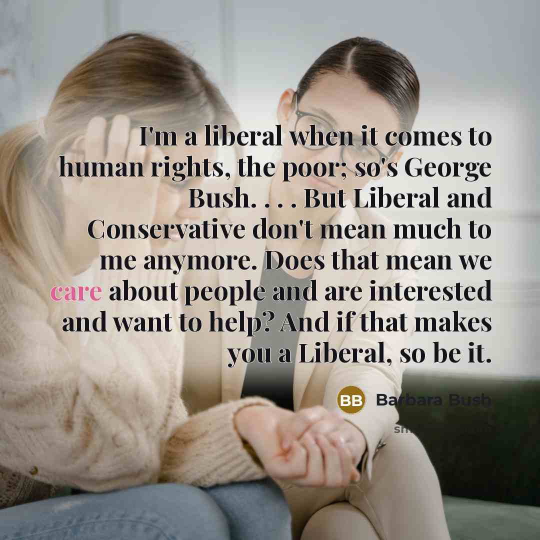 “I'm a liberal when it comes to human rights, the…” quote by Barbara Bush