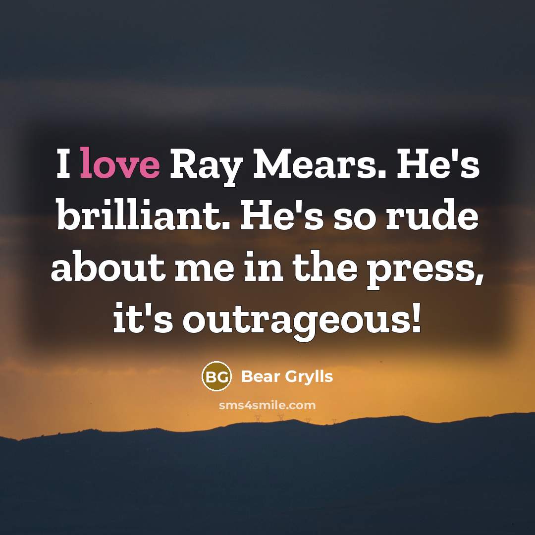 “I love Ray Mears. He's brilliant. He's so rude about…” quote by Bear Grylls