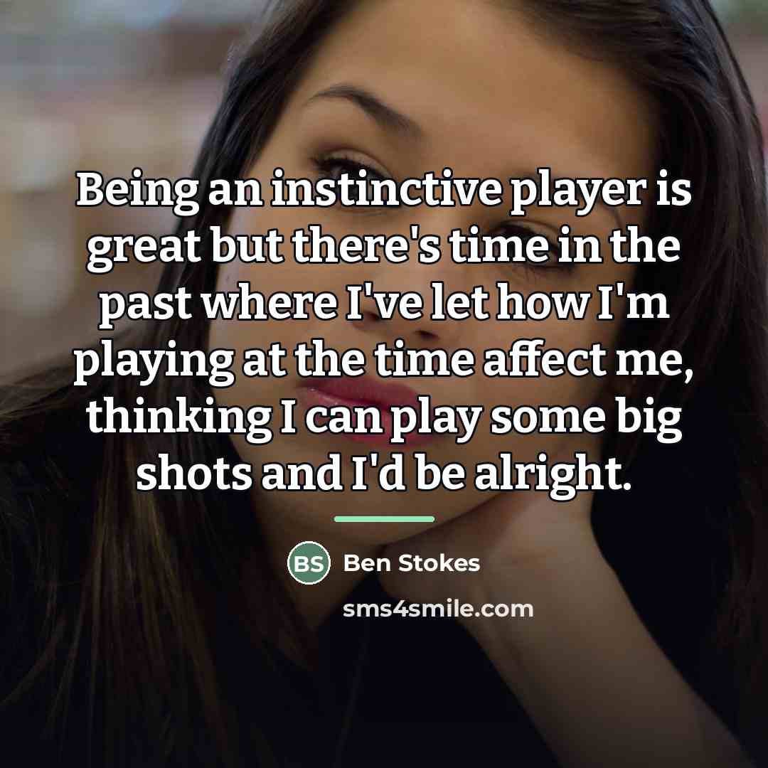 “Being an instinctive player is great but there's time in…” quote by Ben Stokes