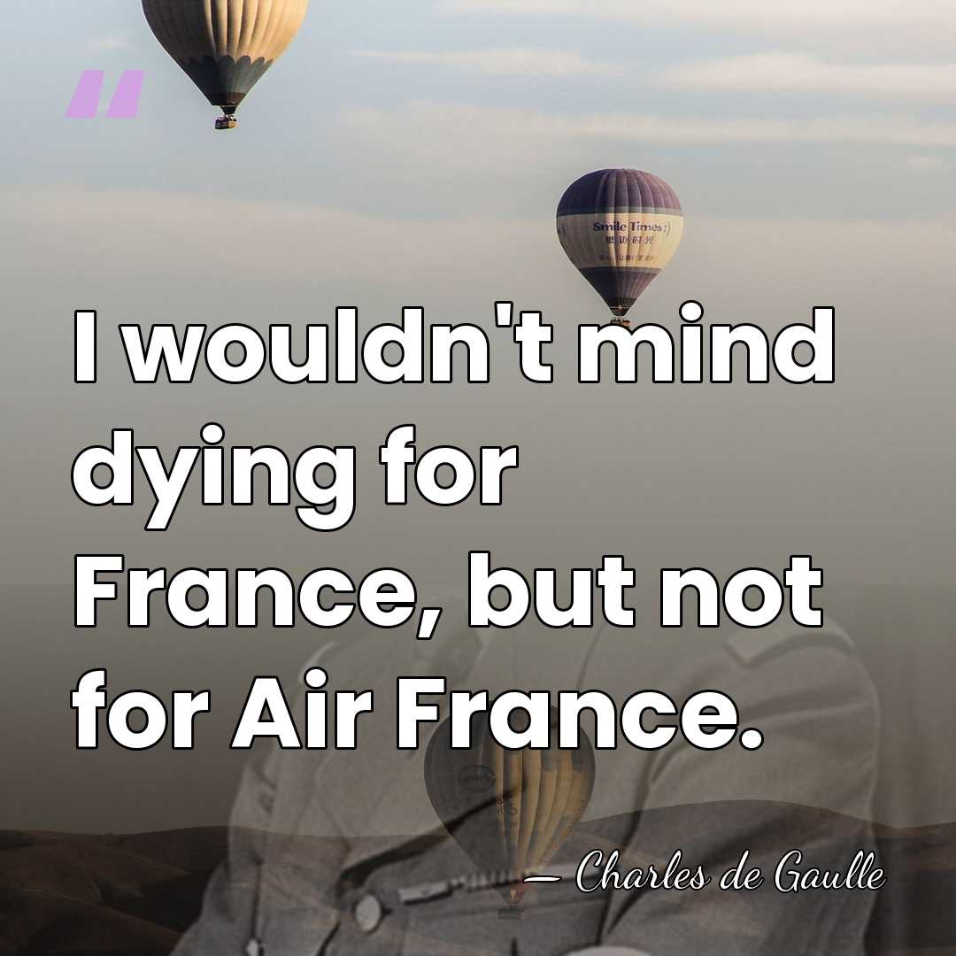 I wouldn't mind dying for France, but not for Air France. - Charles de Gaulle