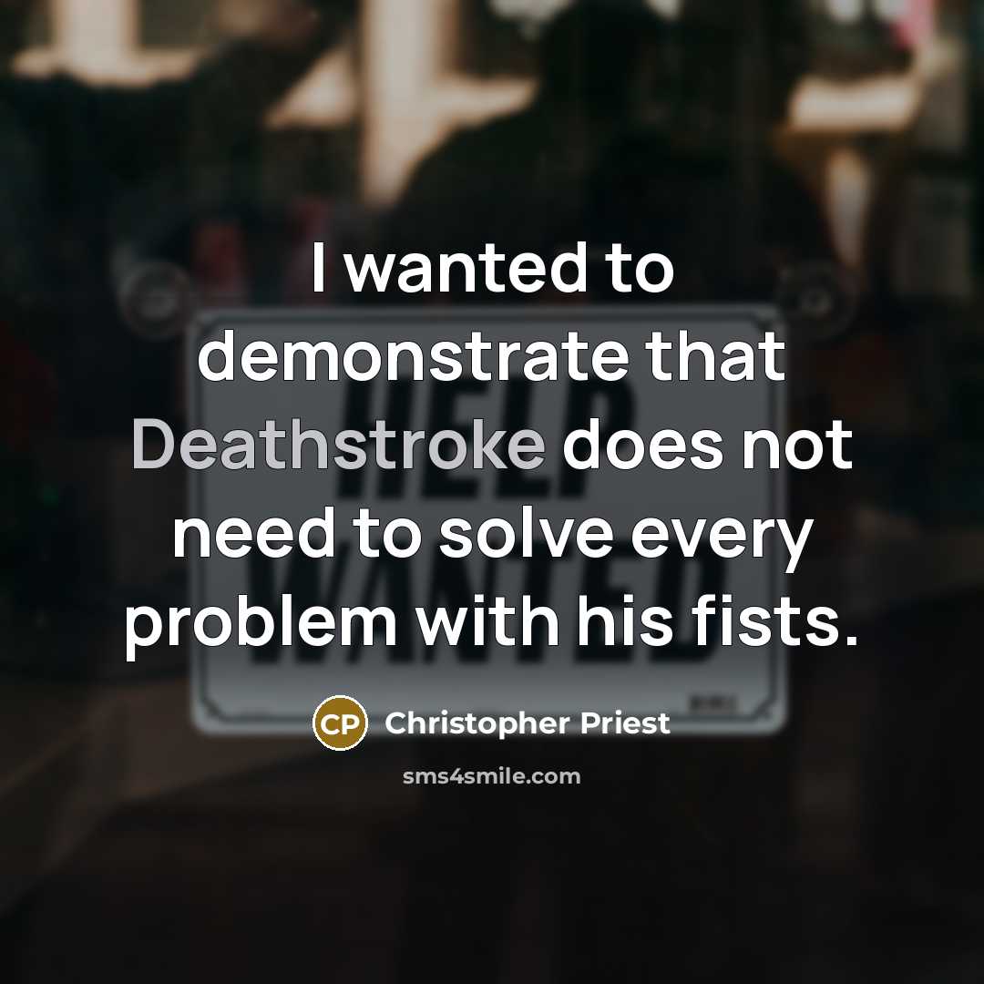 “I wanted to demonstrate that Deathstroke does not need to solve every problem with his fists.” quote by Christopher Priest