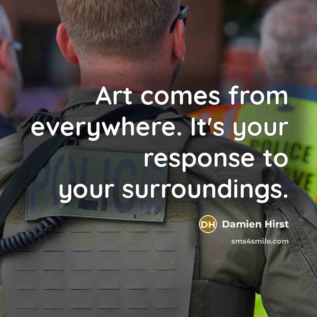 “Art comes from everywhere. It's your response to your surroundings.…” quote by Damien Hirst