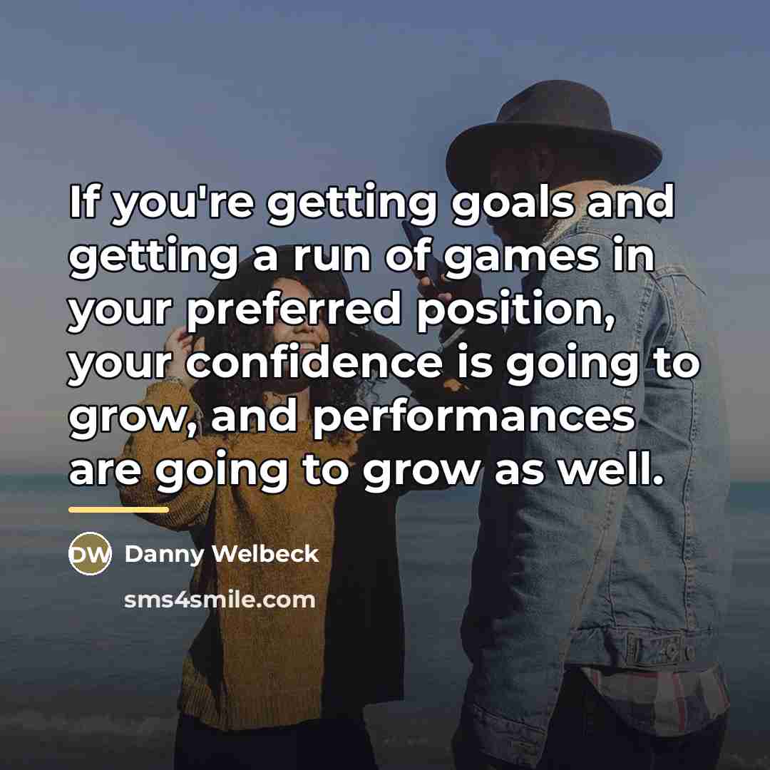 “If you're getting goals and getting a run of games…” quote by Danny Welbeck