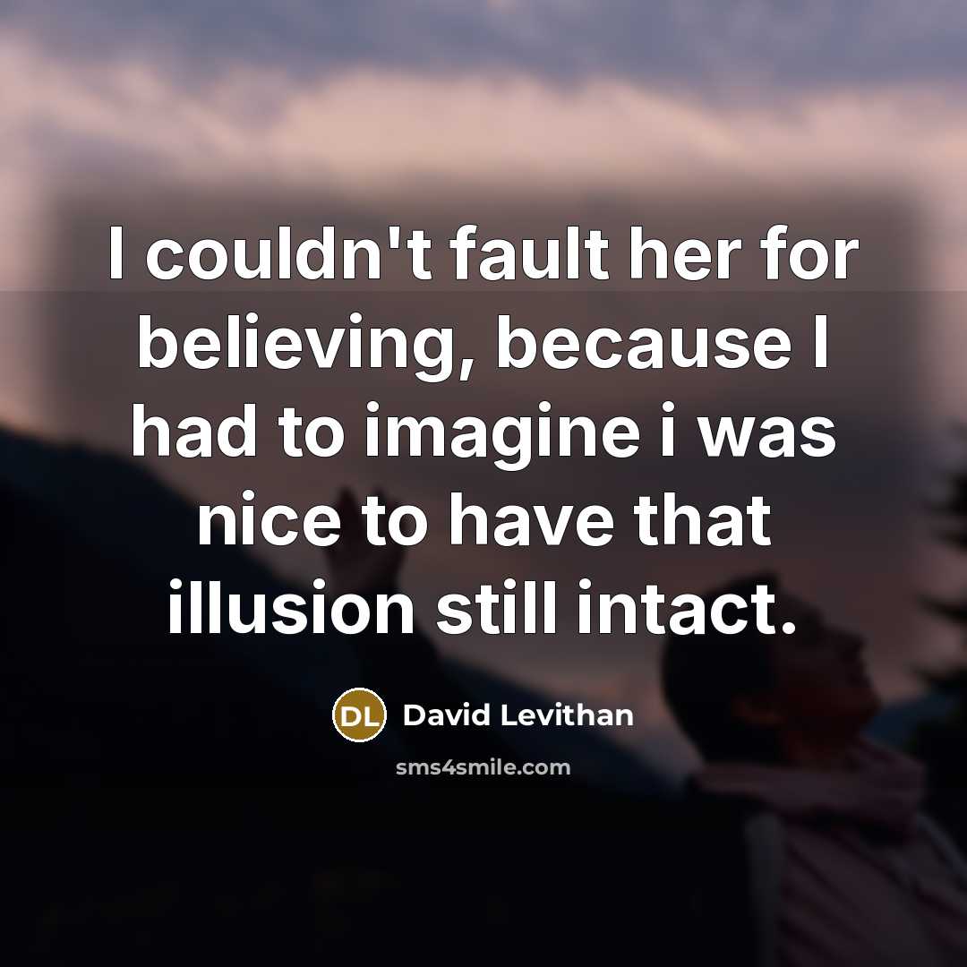 “I couldn't fault her for believing, because I had to…” quote by David Levithan