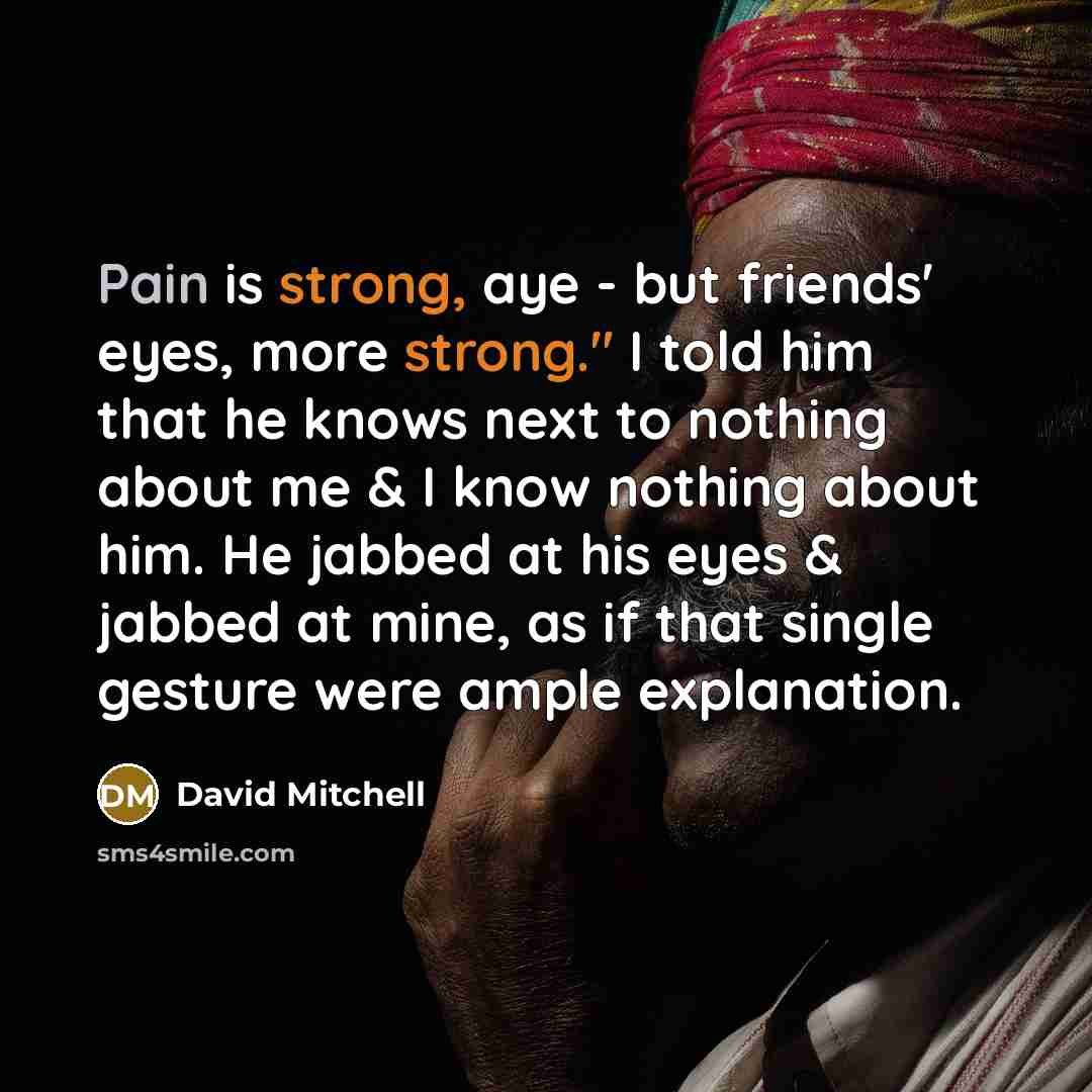 “Pain is strong, aye - but friends' eyes, more strong."…” quote by David Mitchell
