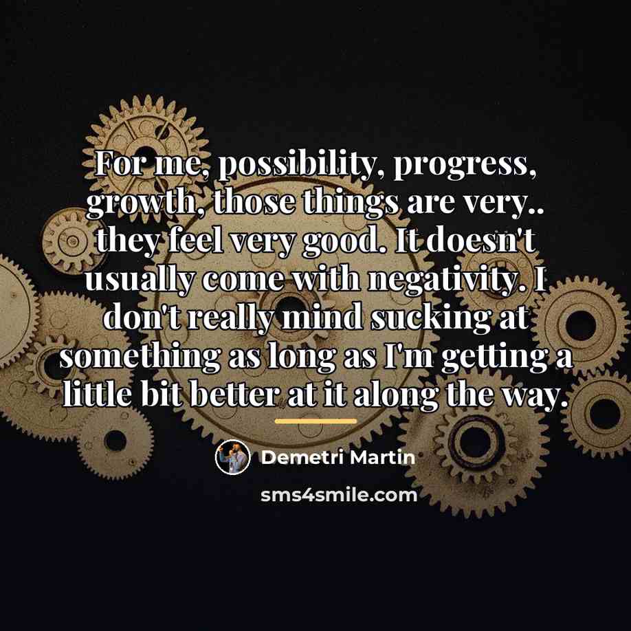 “For me, possibility, progress, growth, those things are very.. they…” quote by Demetri Martin