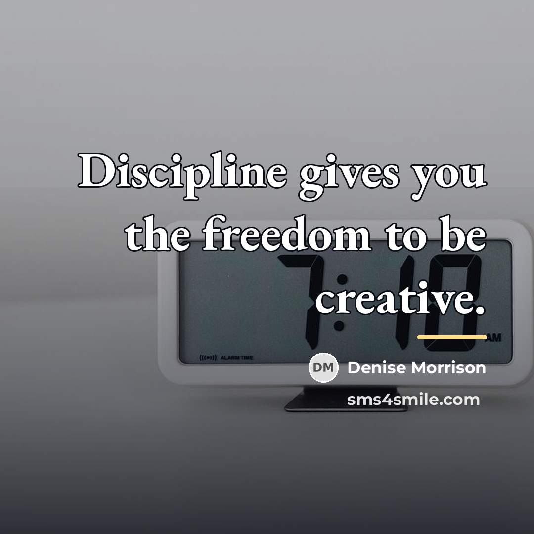 “Discipline gives you the freedom to be creative.…” quote by Denise Morrison
