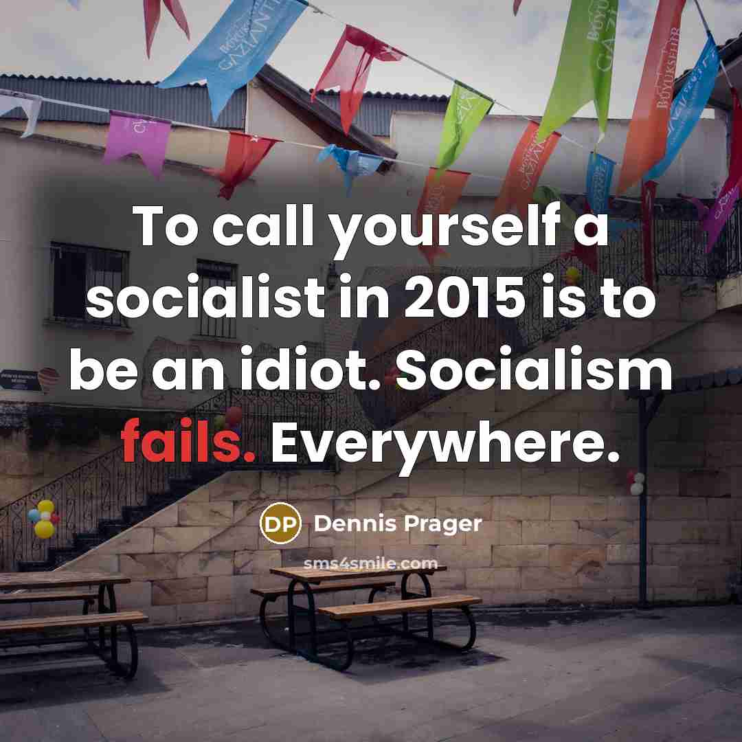 “To call yourself a socialist in 2015 is to be an idiot. Socialism fails. Everywhere.” quote by Dennis Prager