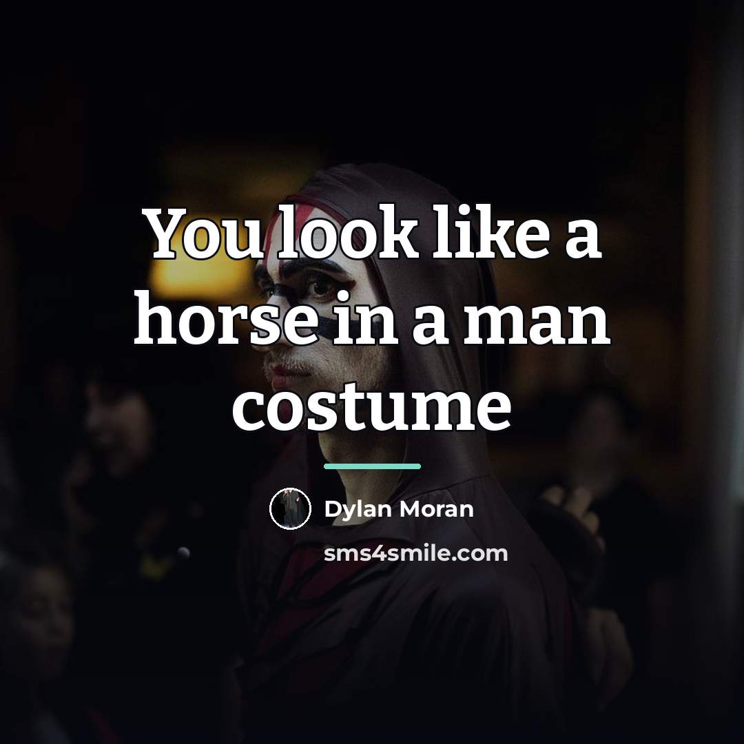 “You look like a horse in a man costume…” quote by Dylan Moran