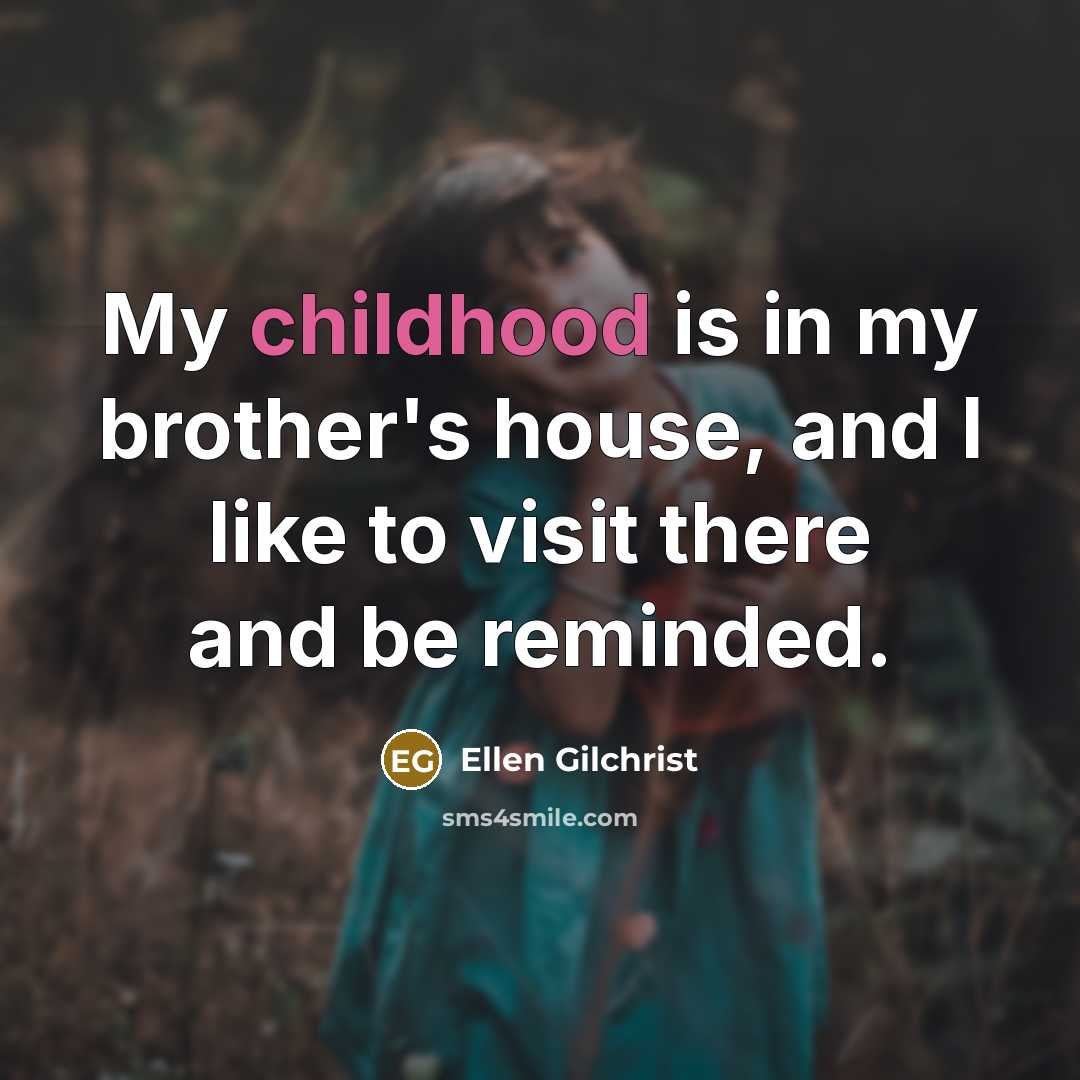 “My childhood is in my brother's house, and I like…” quote by Ellen Gilchrist