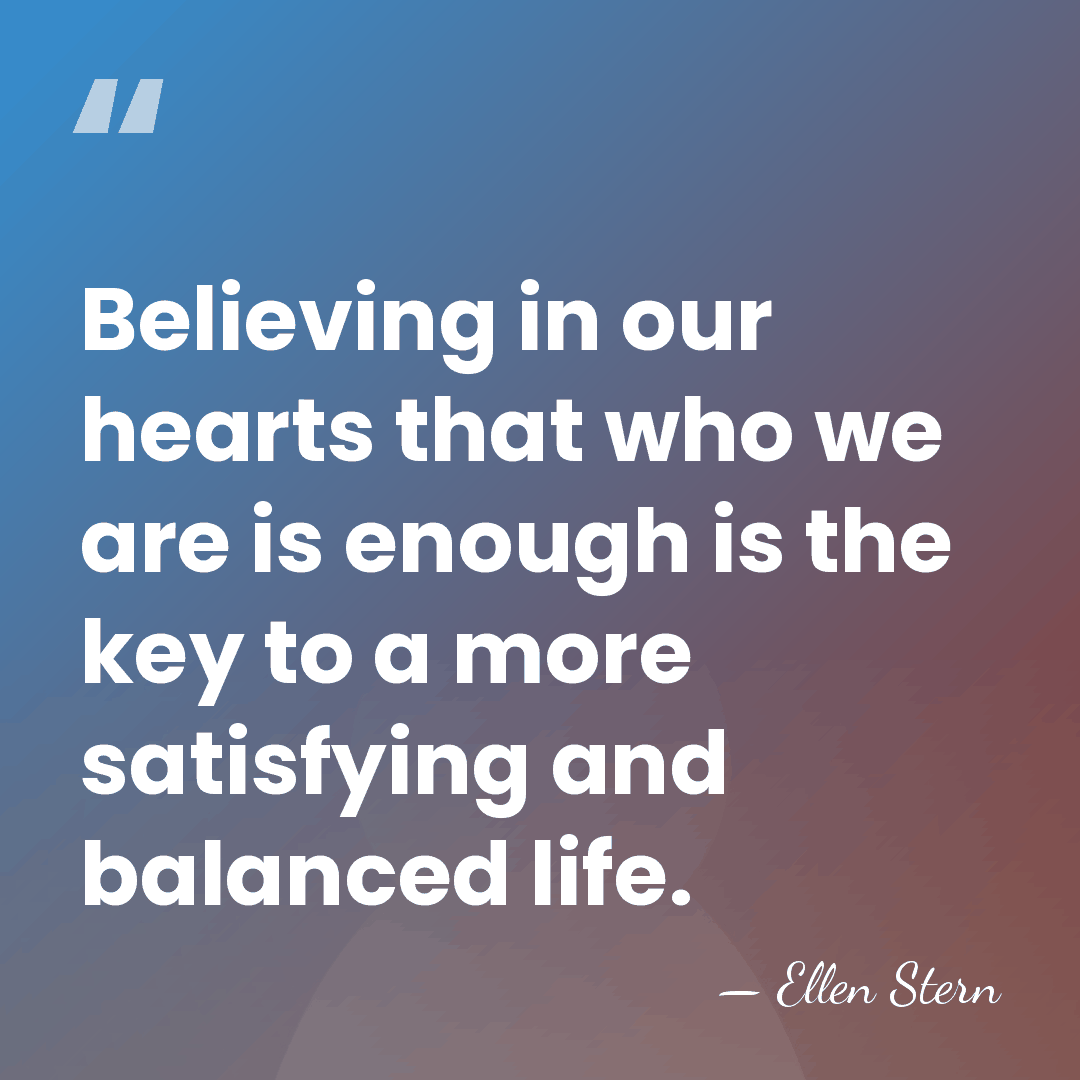 Believing in our hearts that who we are is enough is the&hellip; - Ellen Stern