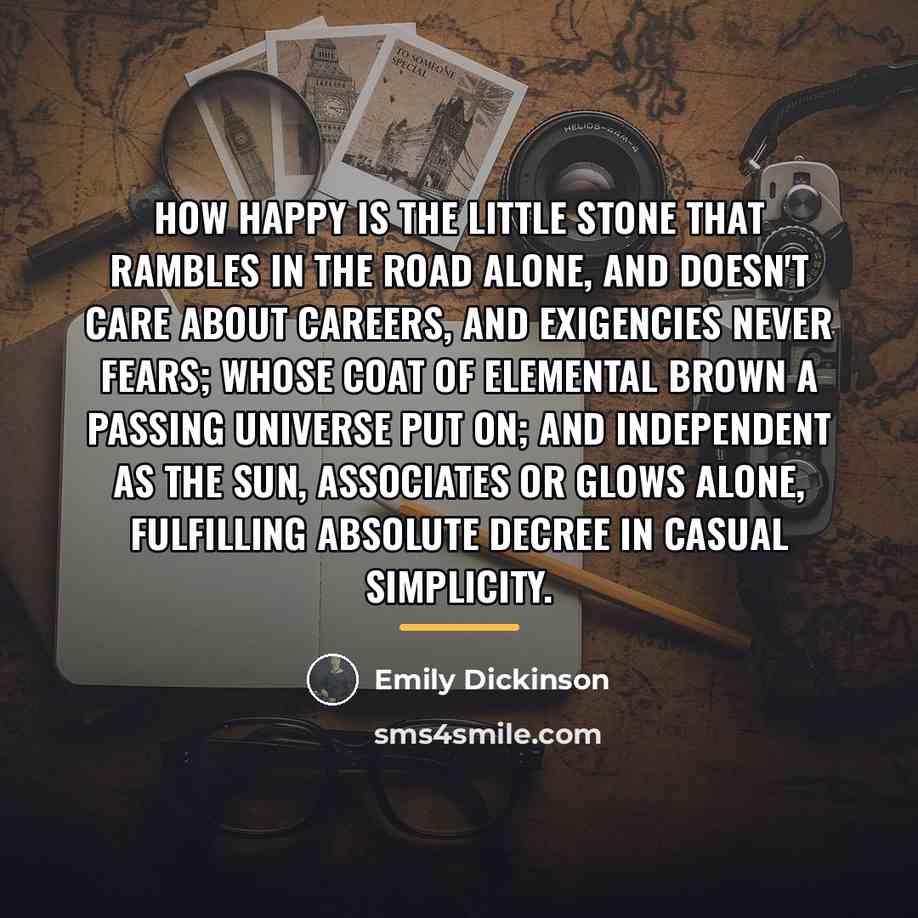 “How happy is the little stone That rambles in the…” quote by Emily Dickinson