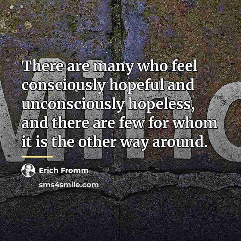 “There are many who feel consciously hopeful and unconsciously hopeless,…” quote by Erich Fromm