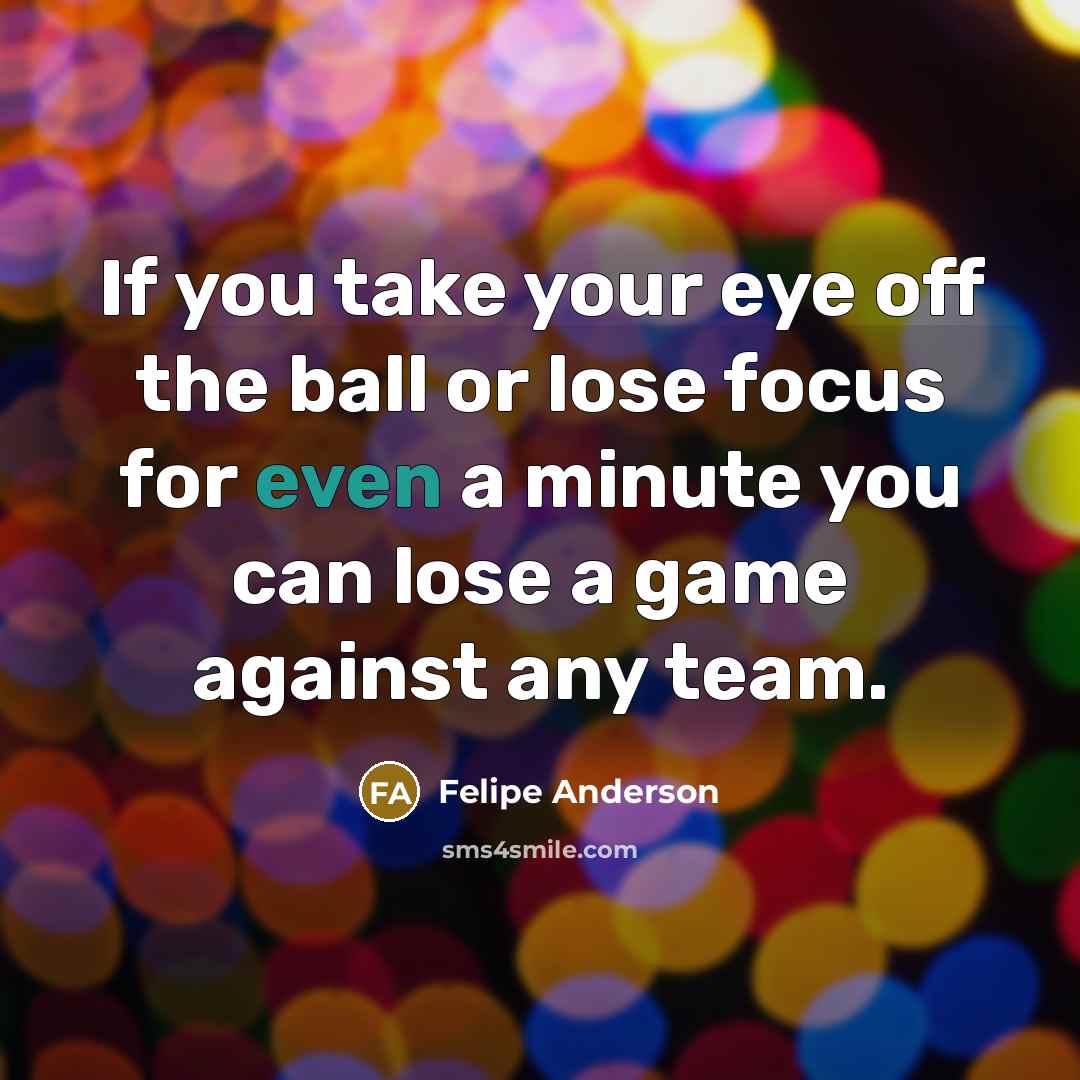 “If you take your eye off the ball or lose…” quote by Felipe Anderson