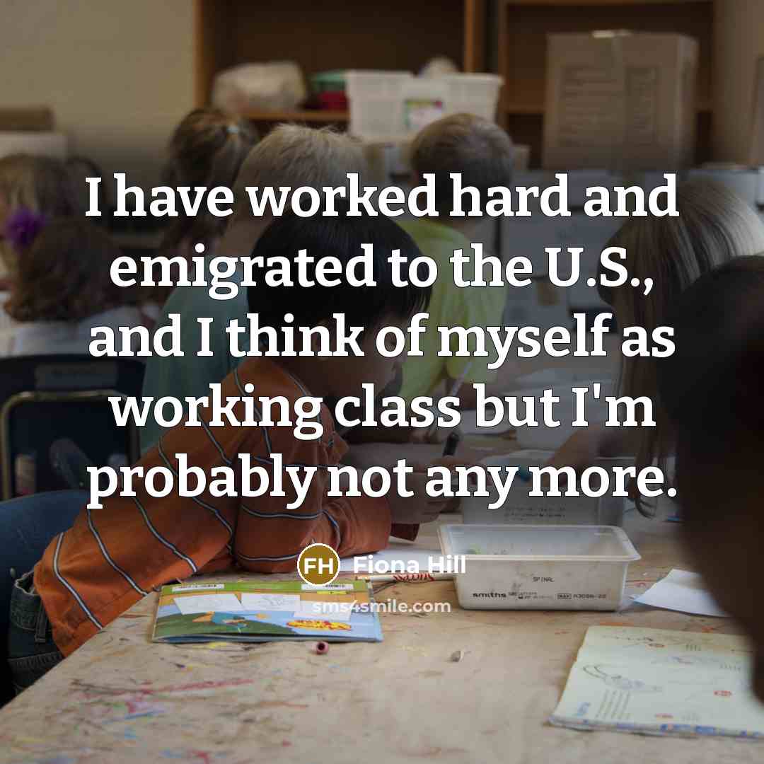 “I have worked hard and emigrated to the U.S., and…” quote by Fiona Hill