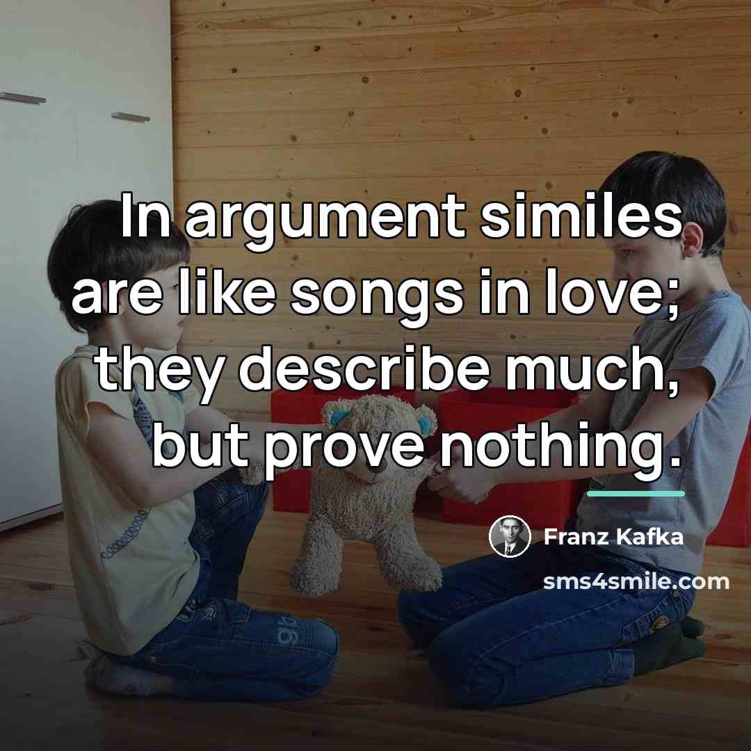 “In argument similes are like songs in love; they describe…” quote by Franz Kafka