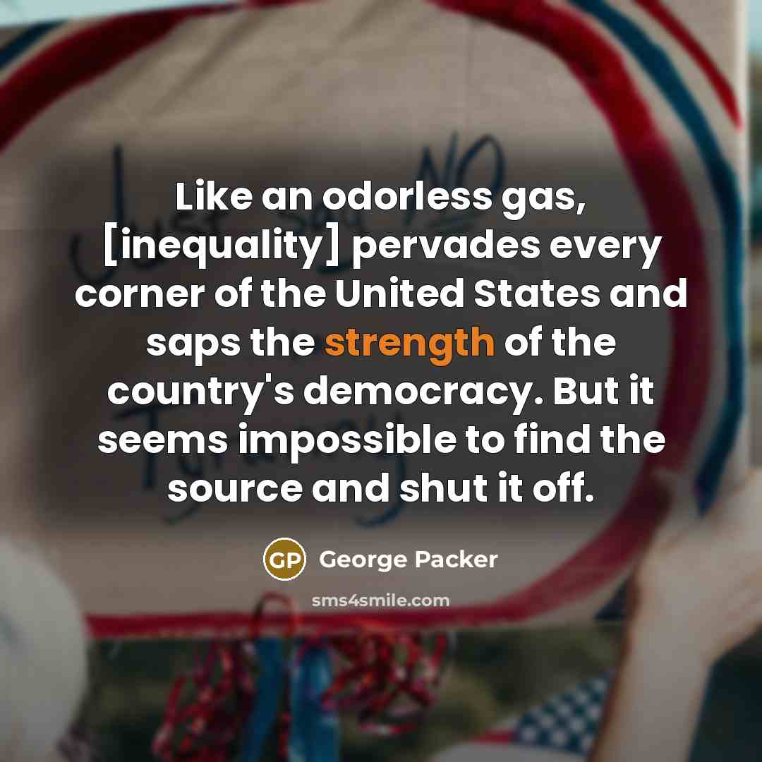 “Like an odorless gas, [inequality] pervades every corner of the…” quote by George Packer
